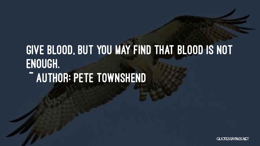 Pete Townshend Quotes: Give Blood, But You May Find That Blood Is Not Enough.