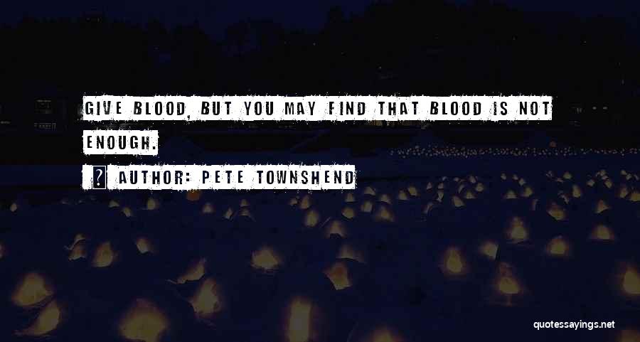 Pete Townshend Quotes: Give Blood, But You May Find That Blood Is Not Enough.