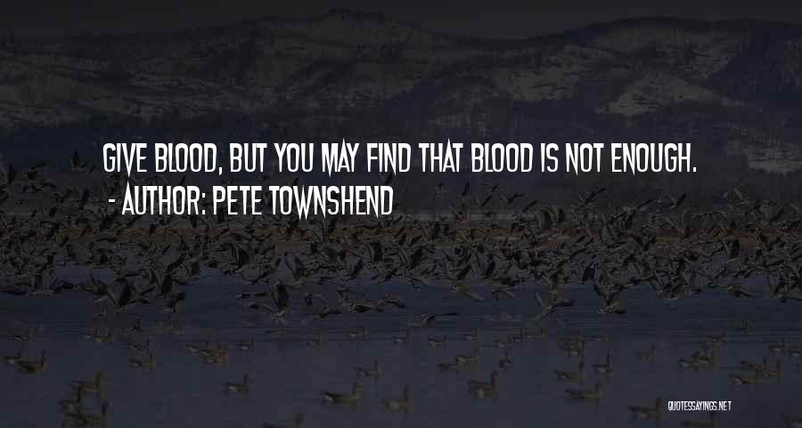 Pete Townshend Quotes: Give Blood, But You May Find That Blood Is Not Enough.
