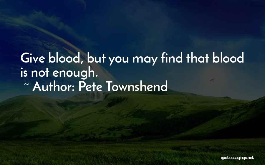 Pete Townshend Quotes: Give Blood, But You May Find That Blood Is Not Enough.