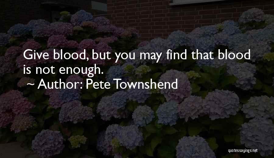 Pete Townshend Quotes: Give Blood, But You May Find That Blood Is Not Enough.