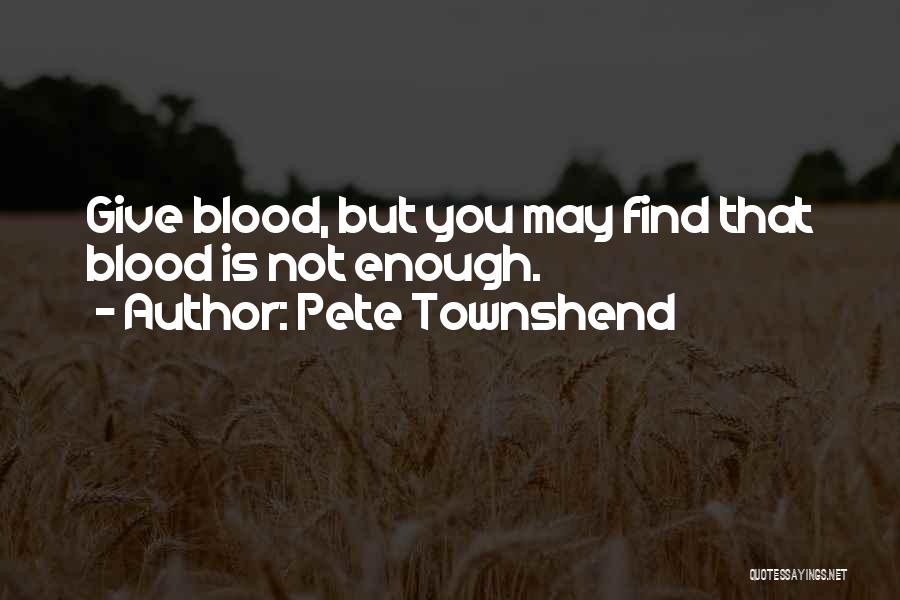 Pete Townshend Quotes: Give Blood, But You May Find That Blood Is Not Enough.