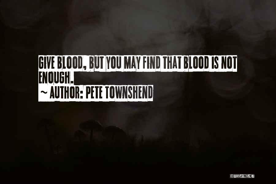 Pete Townshend Quotes: Give Blood, But You May Find That Blood Is Not Enough.