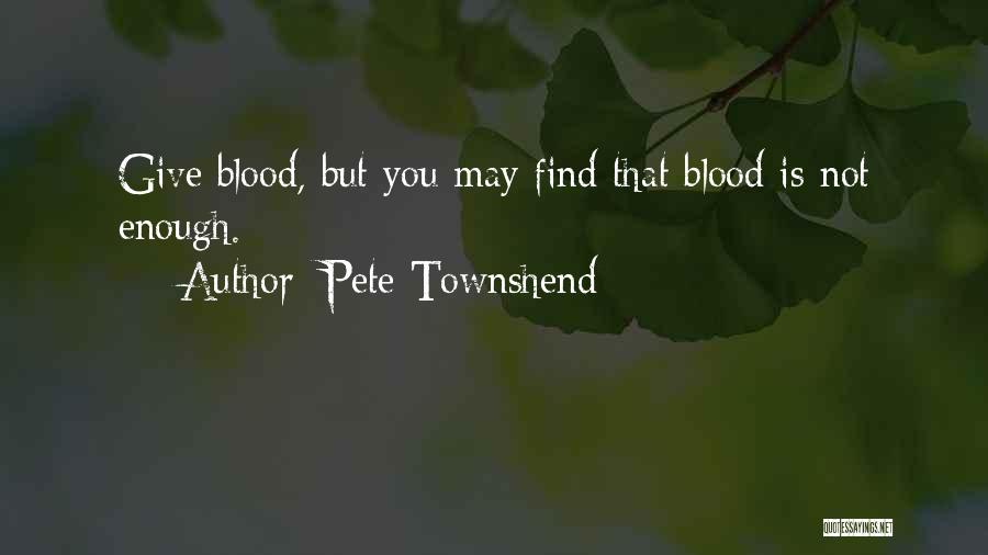 Pete Townshend Quotes: Give Blood, But You May Find That Blood Is Not Enough.