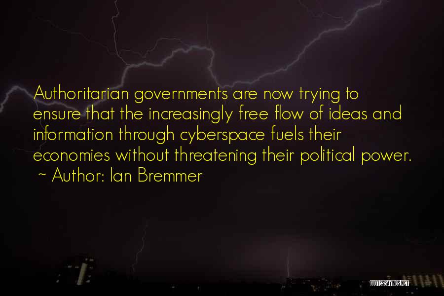 Ian Bremmer Quotes: Authoritarian Governments Are Now Trying To Ensure That The Increasingly Free Flow Of Ideas And Information Through Cyberspace Fuels Their