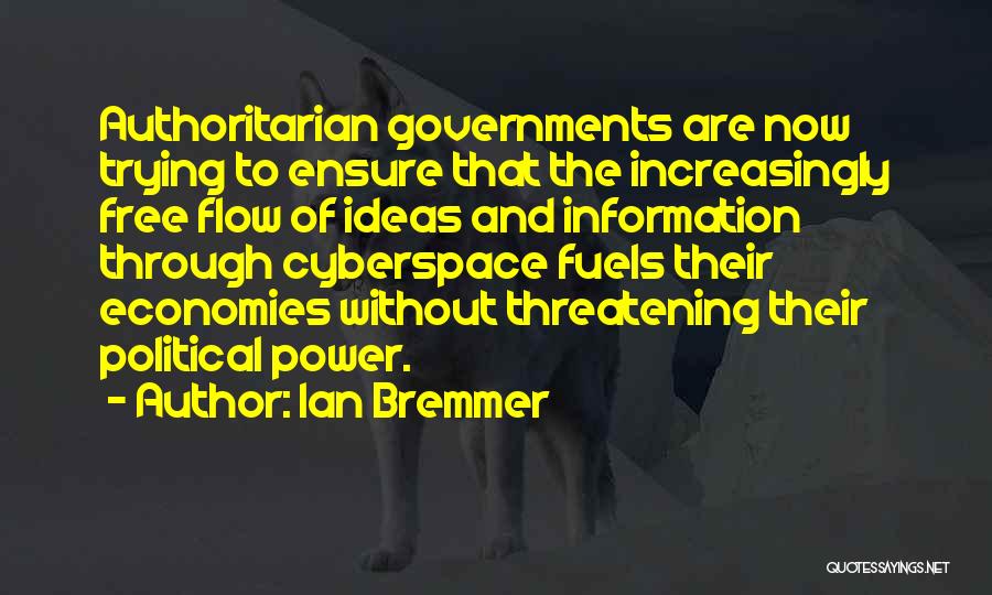 Ian Bremmer Quotes: Authoritarian Governments Are Now Trying To Ensure That The Increasingly Free Flow Of Ideas And Information Through Cyberspace Fuels Their