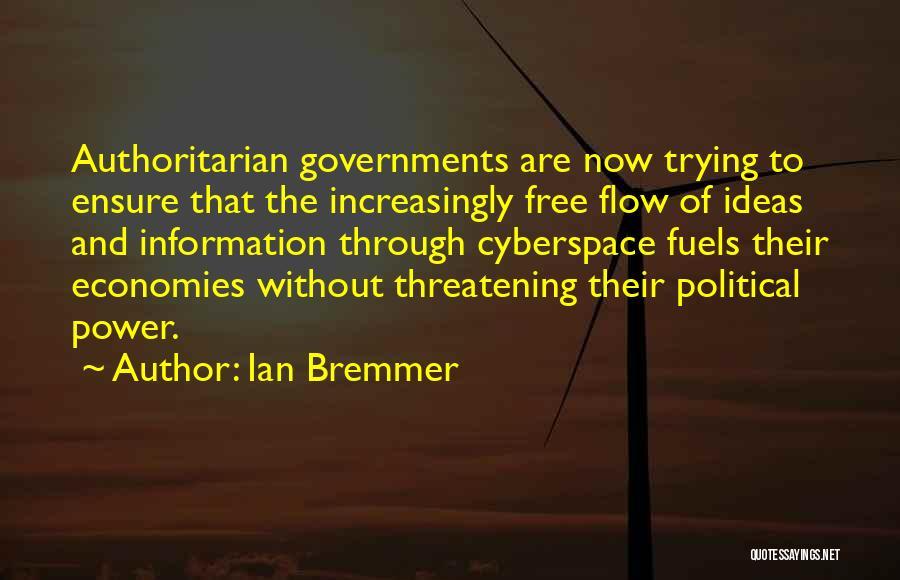 Ian Bremmer Quotes: Authoritarian Governments Are Now Trying To Ensure That The Increasingly Free Flow Of Ideas And Information Through Cyberspace Fuels Their