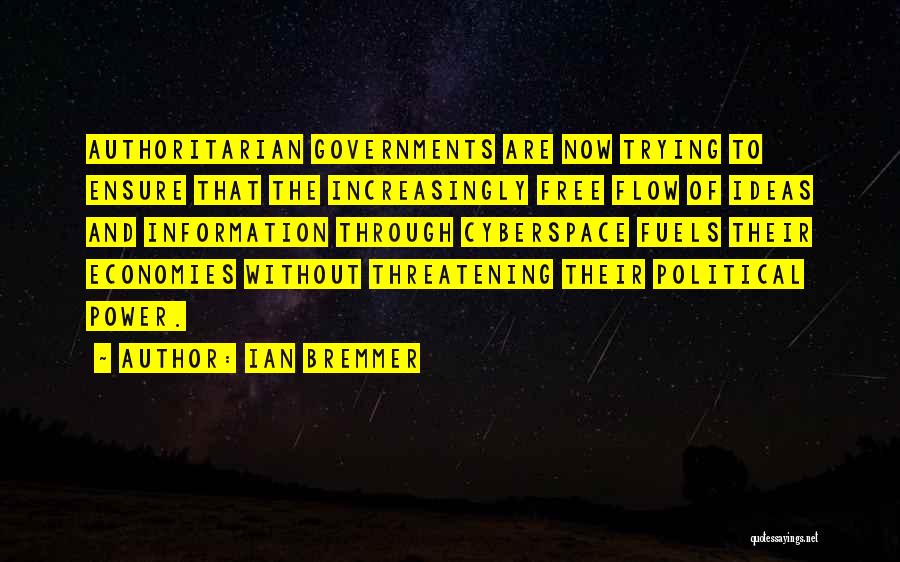 Ian Bremmer Quotes: Authoritarian Governments Are Now Trying To Ensure That The Increasingly Free Flow Of Ideas And Information Through Cyberspace Fuels Their