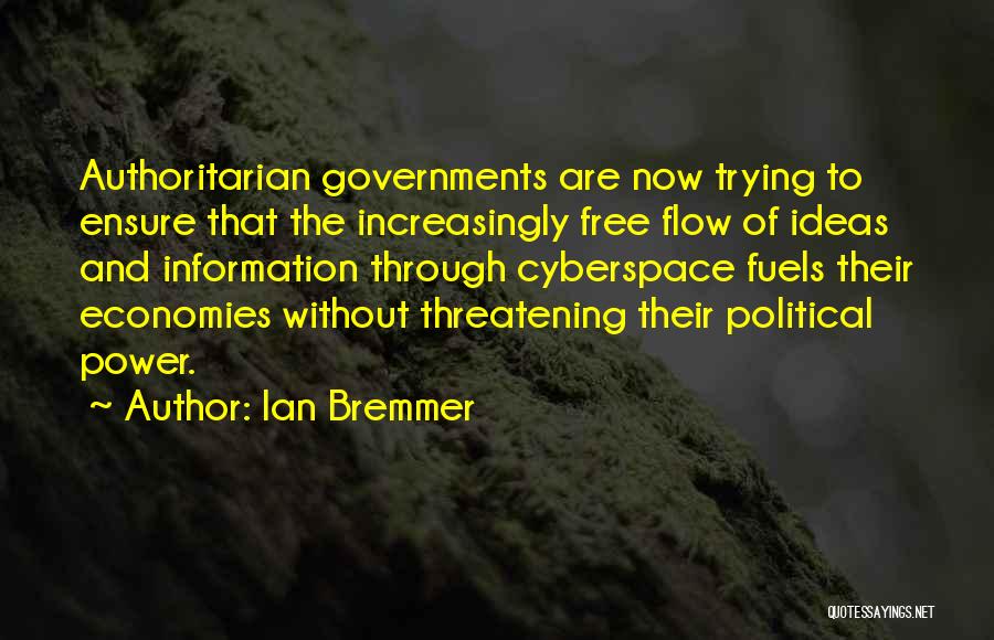 Ian Bremmer Quotes: Authoritarian Governments Are Now Trying To Ensure That The Increasingly Free Flow Of Ideas And Information Through Cyberspace Fuels Their