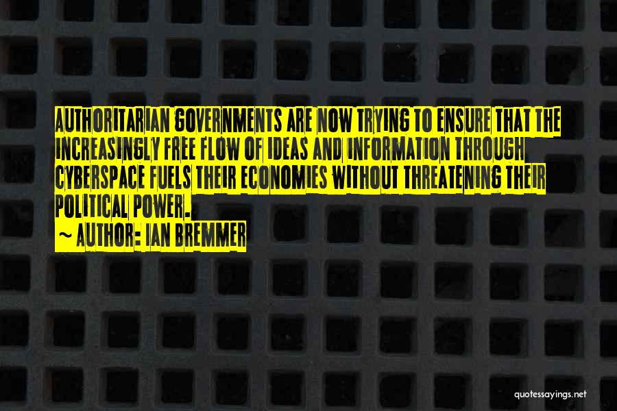 Ian Bremmer Quotes: Authoritarian Governments Are Now Trying To Ensure That The Increasingly Free Flow Of Ideas And Information Through Cyberspace Fuels Their