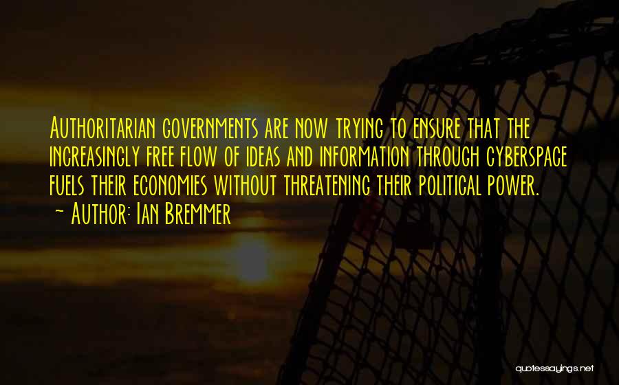 Ian Bremmer Quotes: Authoritarian Governments Are Now Trying To Ensure That The Increasingly Free Flow Of Ideas And Information Through Cyberspace Fuels Their
