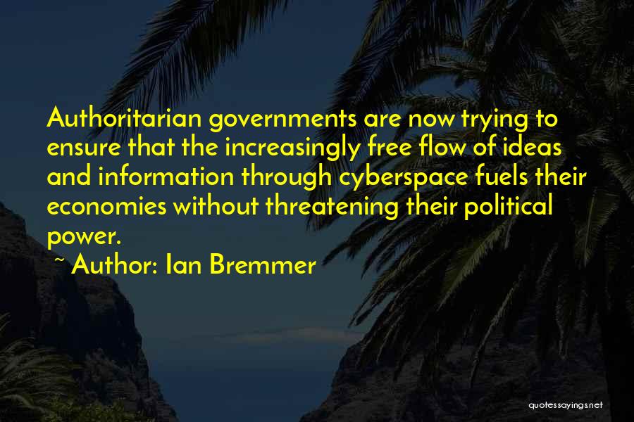 Ian Bremmer Quotes: Authoritarian Governments Are Now Trying To Ensure That The Increasingly Free Flow Of Ideas And Information Through Cyberspace Fuels Their