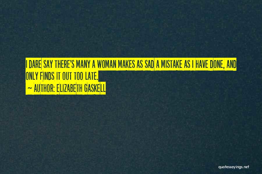 Elizabeth Gaskell Quotes: I Dare Say There's Many A Woman Makes As Sad A Mistake As I Have Done, And Only Finds It