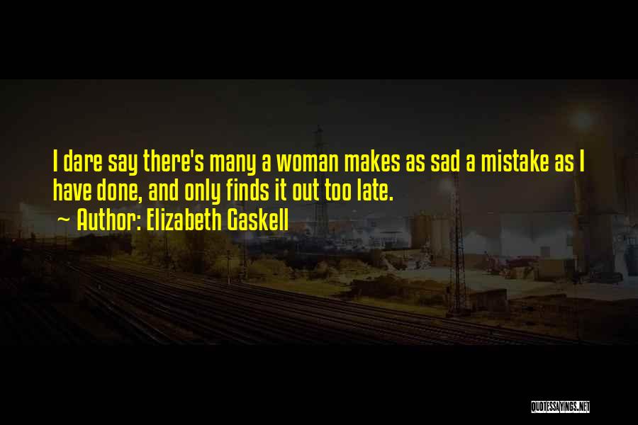 Elizabeth Gaskell Quotes: I Dare Say There's Many A Woman Makes As Sad A Mistake As I Have Done, And Only Finds It