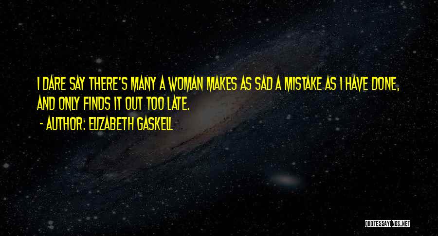 Elizabeth Gaskell Quotes: I Dare Say There's Many A Woman Makes As Sad A Mistake As I Have Done, And Only Finds It
