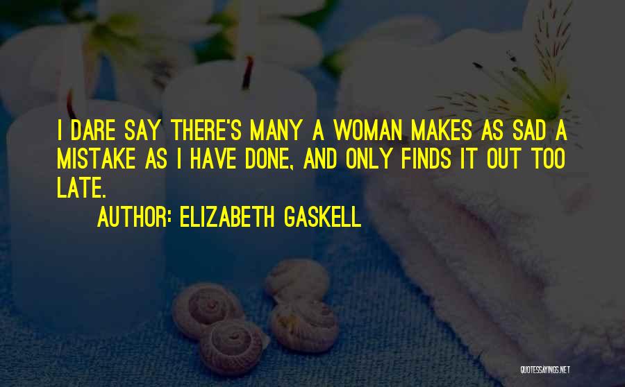 Elizabeth Gaskell Quotes: I Dare Say There's Many A Woman Makes As Sad A Mistake As I Have Done, And Only Finds It