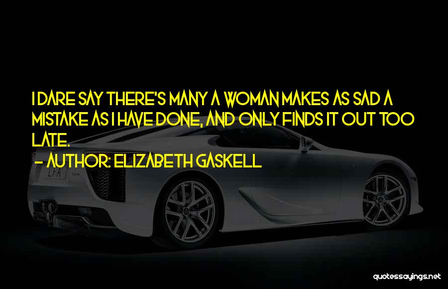 Elizabeth Gaskell Quotes: I Dare Say There's Many A Woman Makes As Sad A Mistake As I Have Done, And Only Finds It