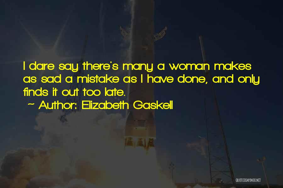 Elizabeth Gaskell Quotes: I Dare Say There's Many A Woman Makes As Sad A Mistake As I Have Done, And Only Finds It