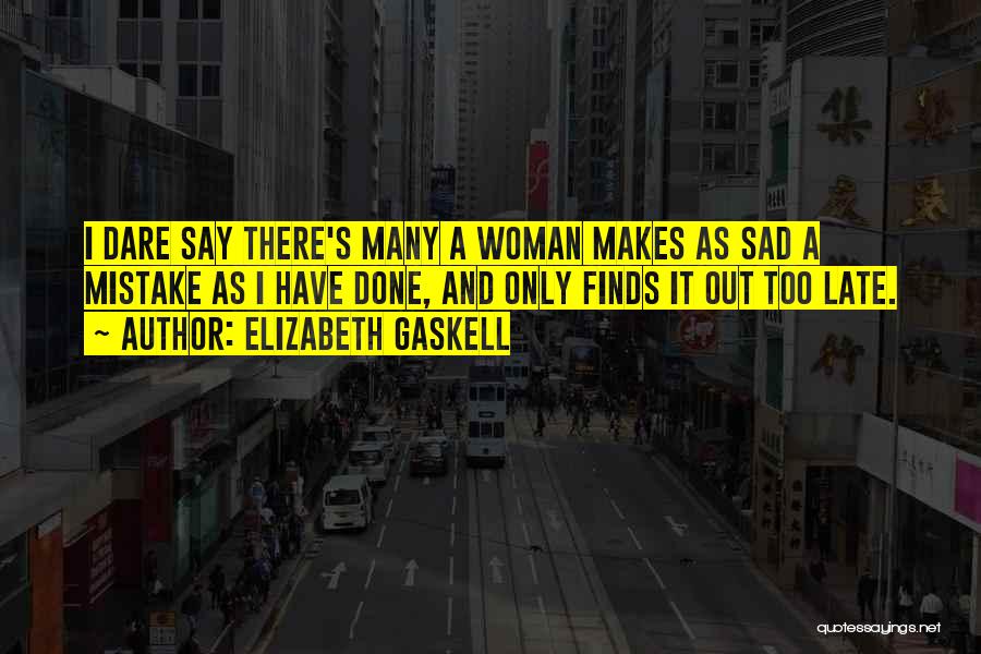 Elizabeth Gaskell Quotes: I Dare Say There's Many A Woman Makes As Sad A Mistake As I Have Done, And Only Finds It