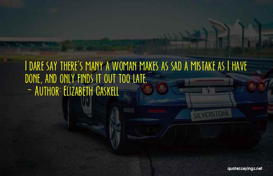 Elizabeth Gaskell Quotes: I Dare Say There's Many A Woman Makes As Sad A Mistake As I Have Done, And Only Finds It