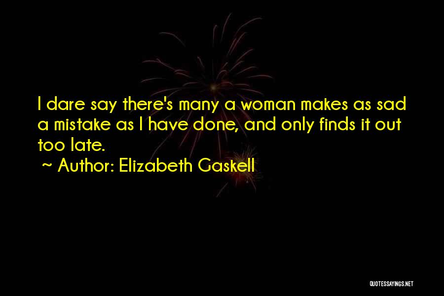 Elizabeth Gaskell Quotes: I Dare Say There's Many A Woman Makes As Sad A Mistake As I Have Done, And Only Finds It