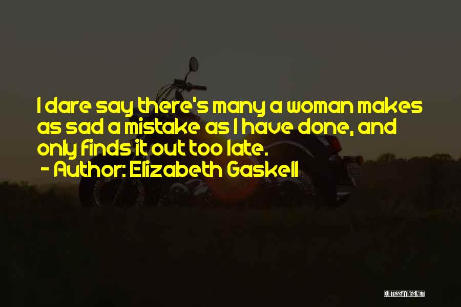 Elizabeth Gaskell Quotes: I Dare Say There's Many A Woman Makes As Sad A Mistake As I Have Done, And Only Finds It