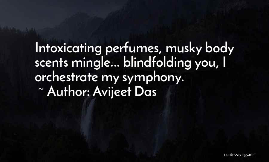 Avijeet Das Quotes: Intoxicating Perfumes, Musky Body Scents Mingle... Blindfolding You, I Orchestrate My Symphony.