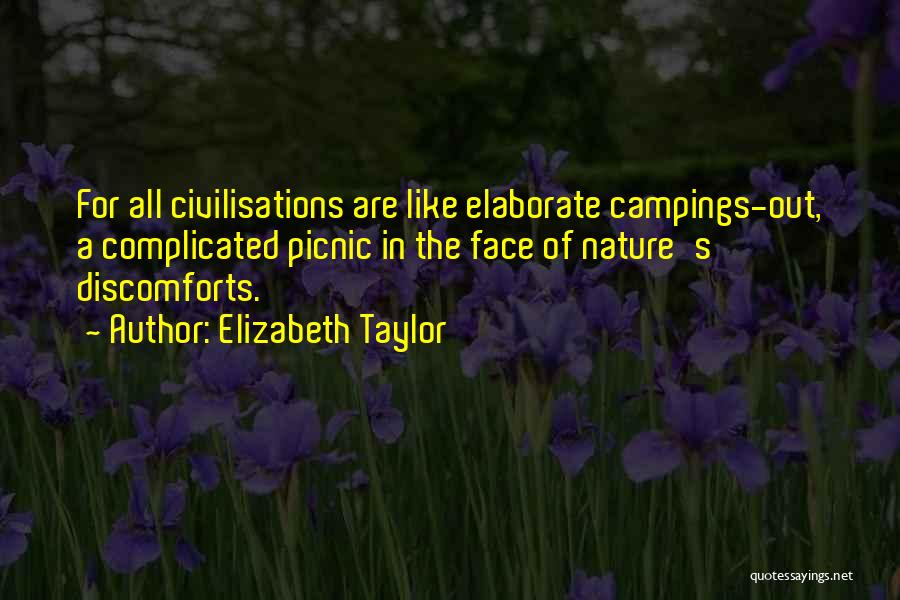 Elizabeth Taylor Quotes: For All Civilisations Are Like Elaborate Campings-out, A Complicated Picnic In The Face Of Nature's Discomforts.