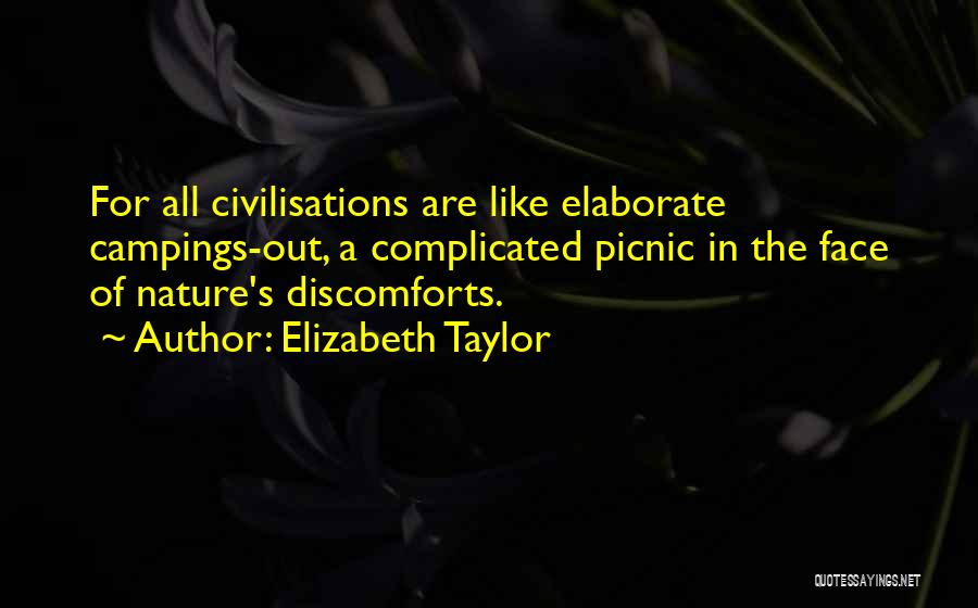 Elizabeth Taylor Quotes: For All Civilisations Are Like Elaborate Campings-out, A Complicated Picnic In The Face Of Nature's Discomforts.