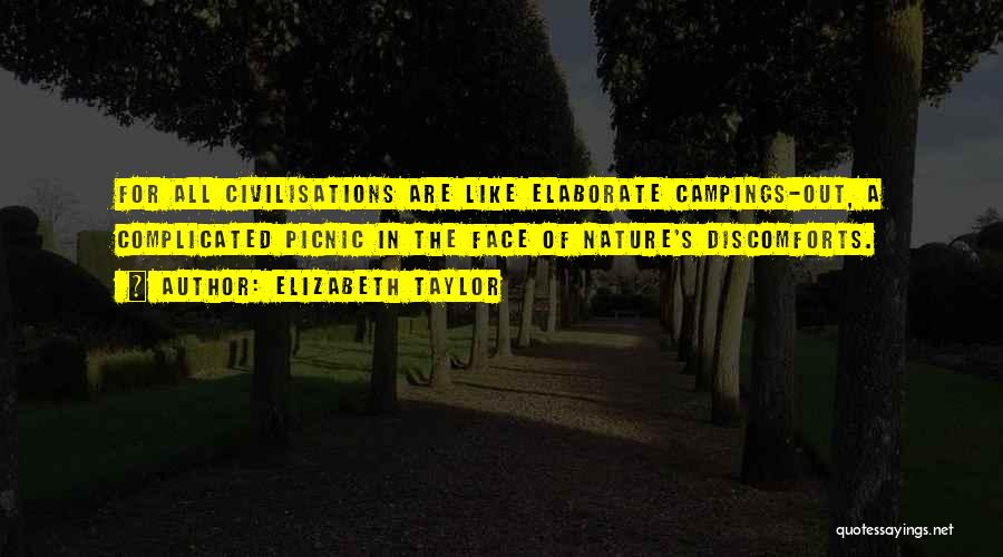 Elizabeth Taylor Quotes: For All Civilisations Are Like Elaborate Campings-out, A Complicated Picnic In The Face Of Nature's Discomforts.