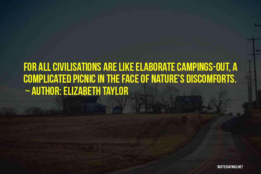 Elizabeth Taylor Quotes: For All Civilisations Are Like Elaborate Campings-out, A Complicated Picnic In The Face Of Nature's Discomforts.