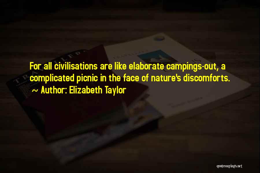 Elizabeth Taylor Quotes: For All Civilisations Are Like Elaborate Campings-out, A Complicated Picnic In The Face Of Nature's Discomforts.