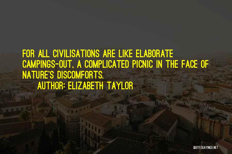 Elizabeth Taylor Quotes: For All Civilisations Are Like Elaborate Campings-out, A Complicated Picnic In The Face Of Nature's Discomforts.