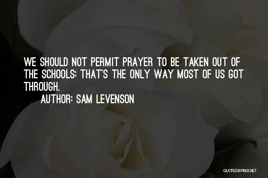 Sam Levenson Quotes: We Should Not Permit Prayer To Be Taken Out Of The Schools; That's The Only Way Most Of Us Got