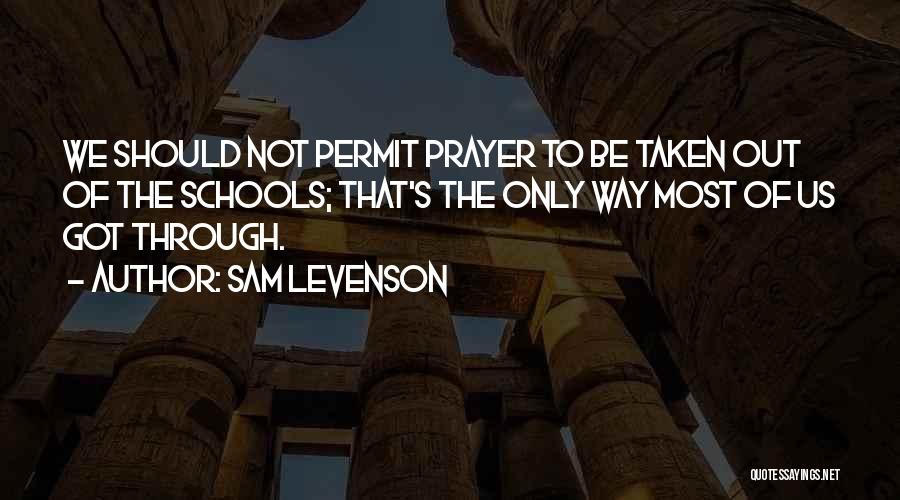 Sam Levenson Quotes: We Should Not Permit Prayer To Be Taken Out Of The Schools; That's The Only Way Most Of Us Got