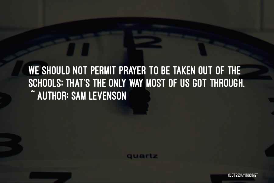 Sam Levenson Quotes: We Should Not Permit Prayer To Be Taken Out Of The Schools; That's The Only Way Most Of Us Got