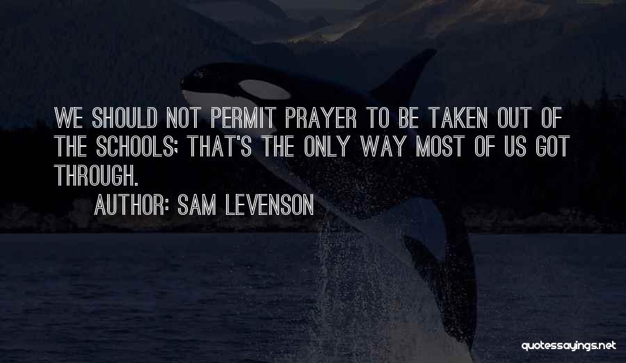 Sam Levenson Quotes: We Should Not Permit Prayer To Be Taken Out Of The Schools; That's The Only Way Most Of Us Got