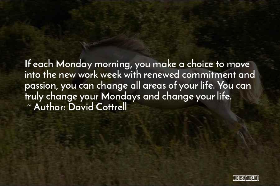 David Cottrell Quotes: If Each Monday Morning, You Make A Choice To Move Into The New Work Week With Renewed Commitment And Passion,