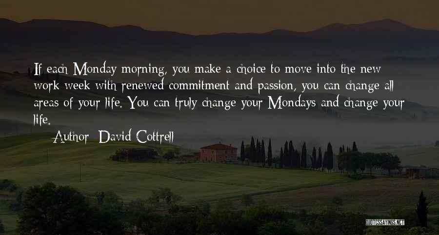 David Cottrell Quotes: If Each Monday Morning, You Make A Choice To Move Into The New Work Week With Renewed Commitment And Passion,