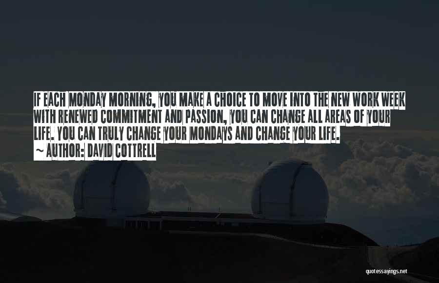 David Cottrell Quotes: If Each Monday Morning, You Make A Choice To Move Into The New Work Week With Renewed Commitment And Passion,