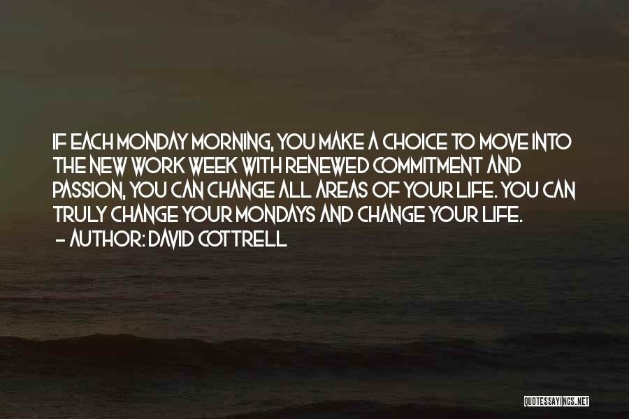 David Cottrell Quotes: If Each Monday Morning, You Make A Choice To Move Into The New Work Week With Renewed Commitment And Passion,