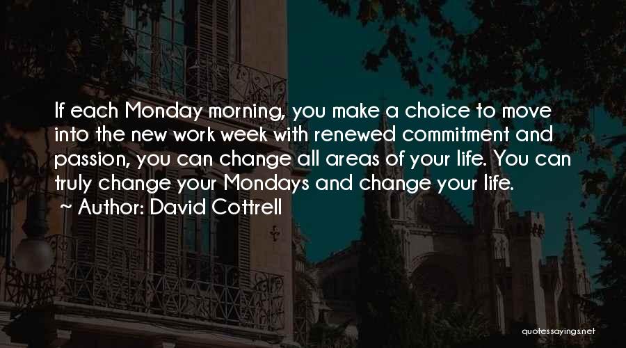 David Cottrell Quotes: If Each Monday Morning, You Make A Choice To Move Into The New Work Week With Renewed Commitment And Passion,