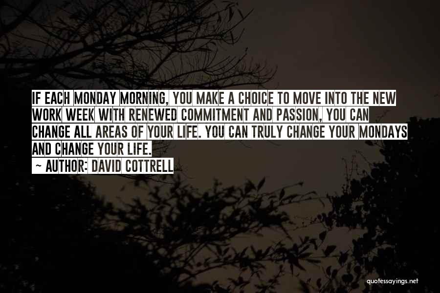 David Cottrell Quotes: If Each Monday Morning, You Make A Choice To Move Into The New Work Week With Renewed Commitment And Passion,