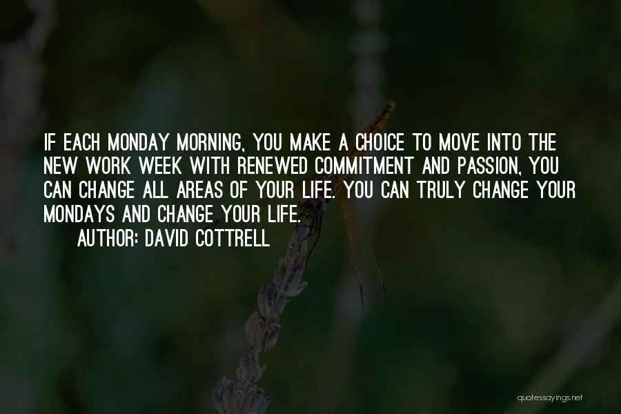 David Cottrell Quotes: If Each Monday Morning, You Make A Choice To Move Into The New Work Week With Renewed Commitment And Passion,