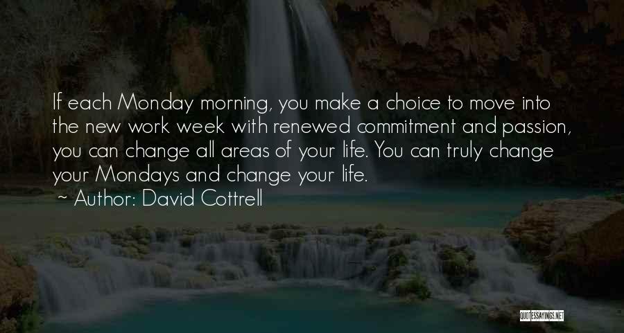 David Cottrell Quotes: If Each Monday Morning, You Make A Choice To Move Into The New Work Week With Renewed Commitment And Passion,