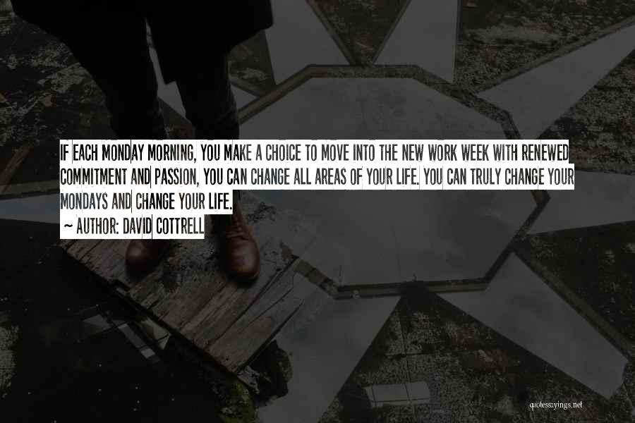 David Cottrell Quotes: If Each Monday Morning, You Make A Choice To Move Into The New Work Week With Renewed Commitment And Passion,