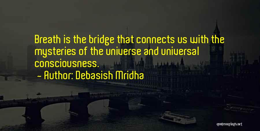Debasish Mridha Quotes: Breath Is The Bridge That Connects Us With The Mysteries Of The Universe And Universal Consciousness.