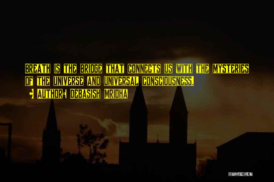 Debasish Mridha Quotes: Breath Is The Bridge That Connects Us With The Mysteries Of The Universe And Universal Consciousness.