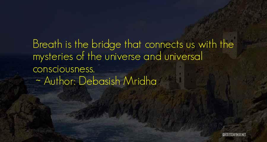 Debasish Mridha Quotes: Breath Is The Bridge That Connects Us With The Mysteries Of The Universe And Universal Consciousness.