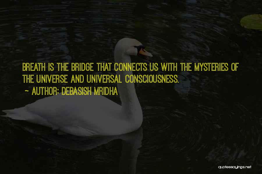 Debasish Mridha Quotes: Breath Is The Bridge That Connects Us With The Mysteries Of The Universe And Universal Consciousness.